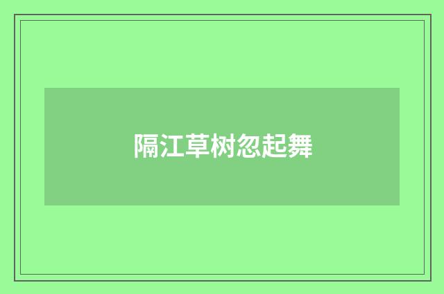 隔江草树忽起舞