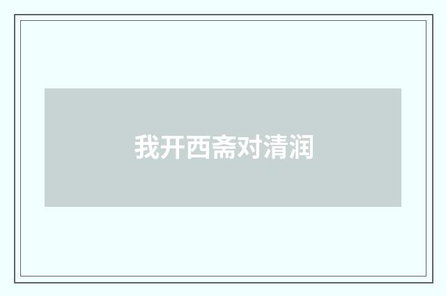 我开西斋对清润