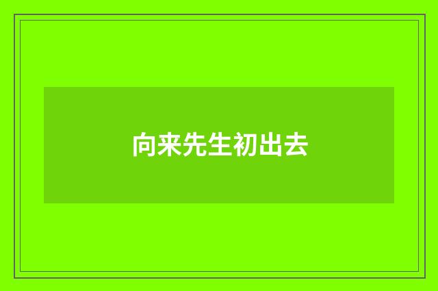 向来先生初出去