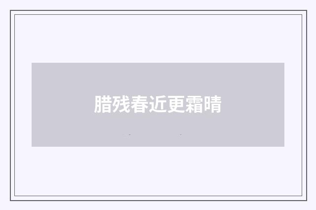 腊残春近更霜晴