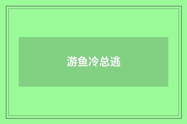 游鱼冷总逃