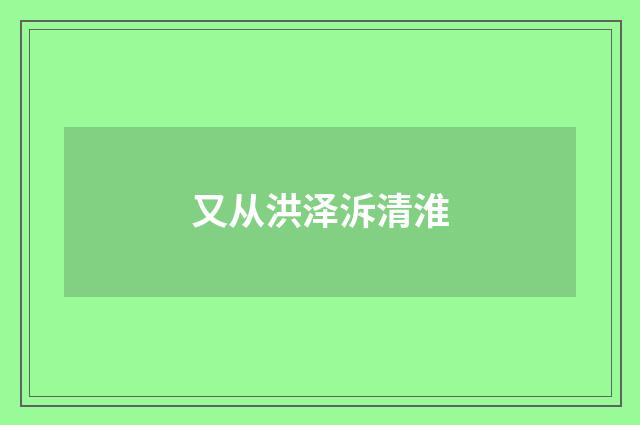 又从洪泽泝清淮