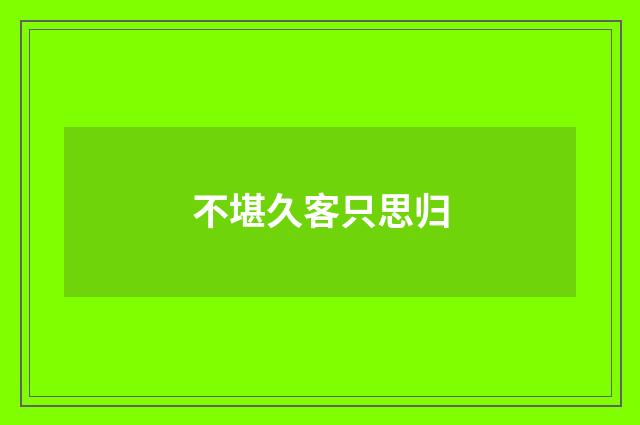 不堪久客只思归