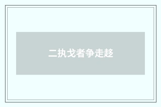 二执戈者争走趍