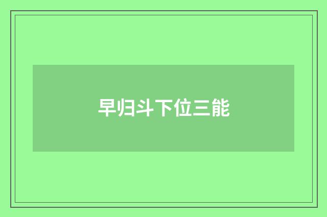 早归斗下位三能