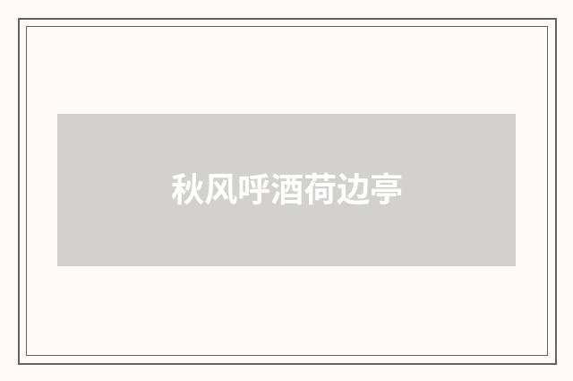 秋风呼酒荷边亭