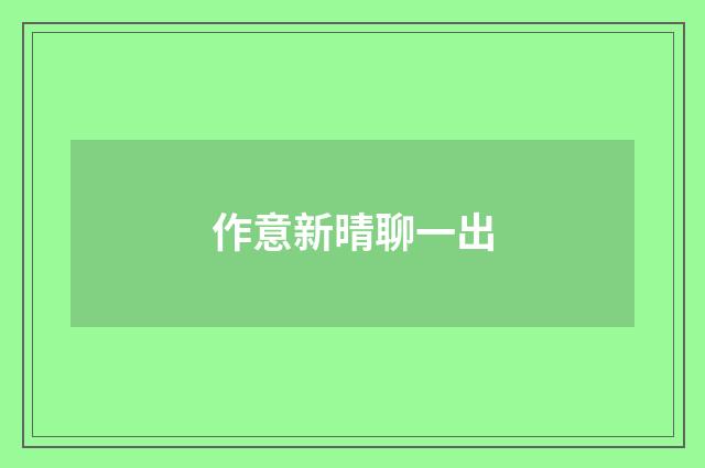 作意新晴聊一出