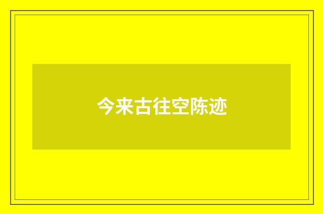 今来古往空陈迹