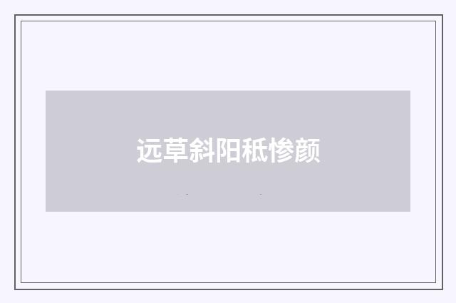 远草斜阳秪惨颜