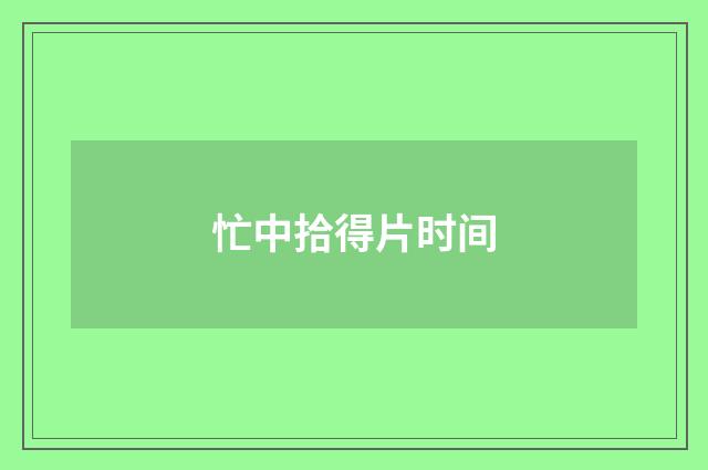 忙中拾得片时间