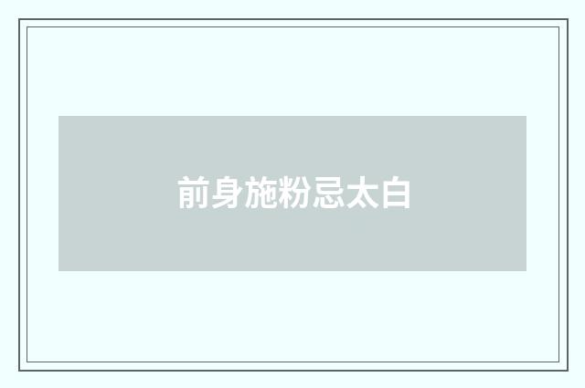 前身施粉忌太白
