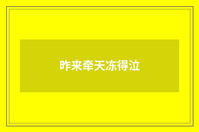 昨来牵天冻得泣