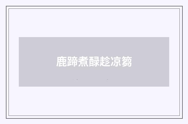 鹿蹄煮醁趁凉篘