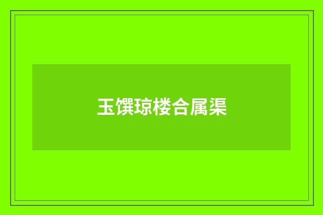 玉馔琼楼合属渠