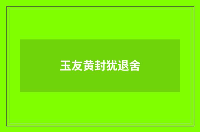 玉友黄封犹退舍