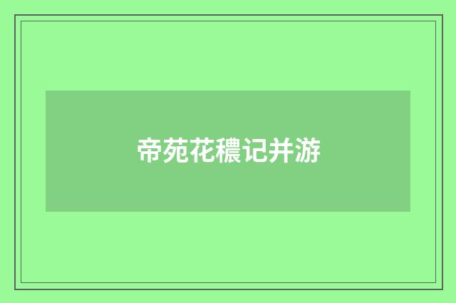 帝苑花穠记并游