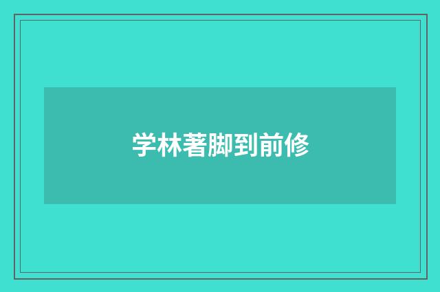 学林著脚到前修