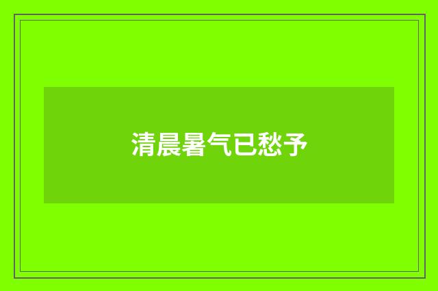 清晨暑气已愁予