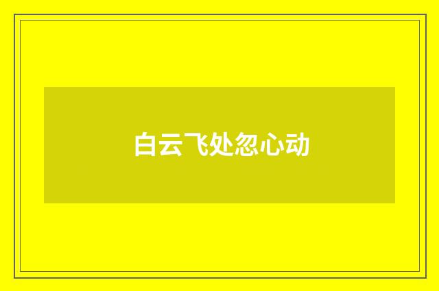 白云飞处忽心动