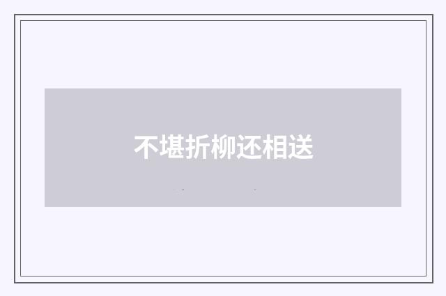 不堪折柳还相送