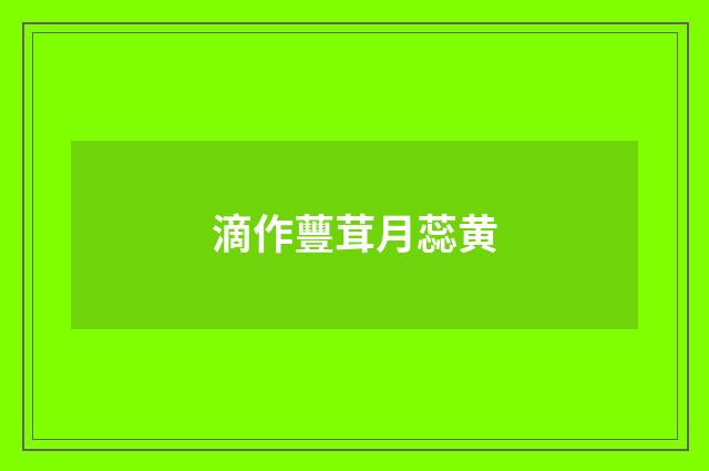 滴作蘴茸月蕊黄
