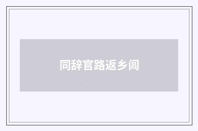 同辞官路返乡闾