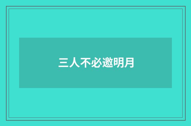 三人不必邀明月