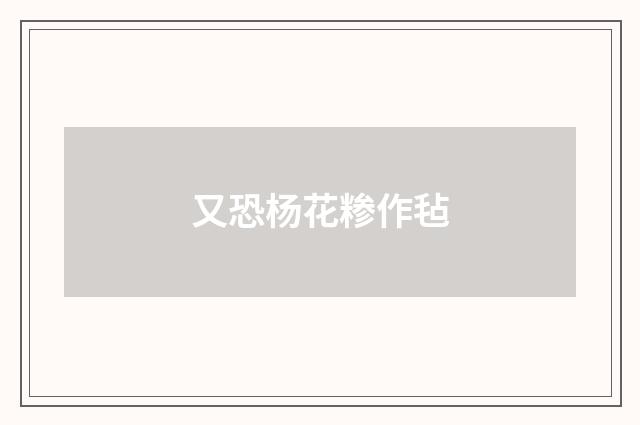 又恐杨花糁作毡