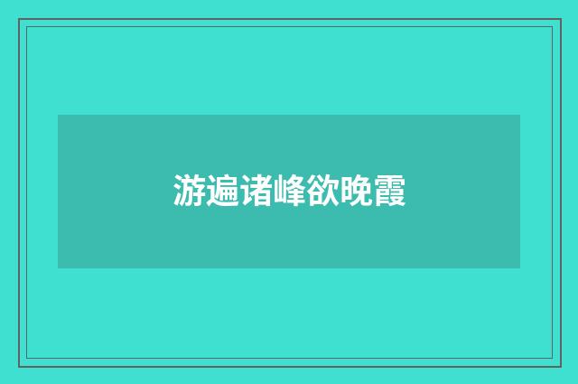 游遍诸峰欲晚霞