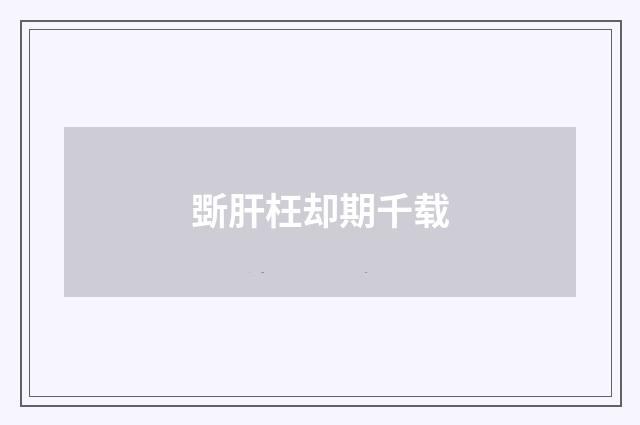 斲肝枉却期千载