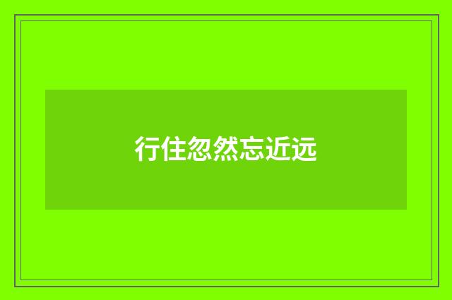 行住忽然忘近远