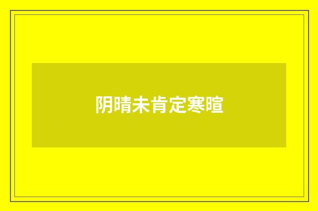 阴晴未肯定寒暄