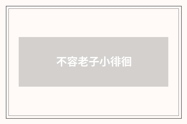 不容老子小徘徊