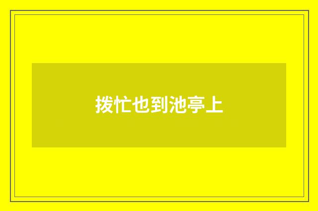 拨忙也到池亭上