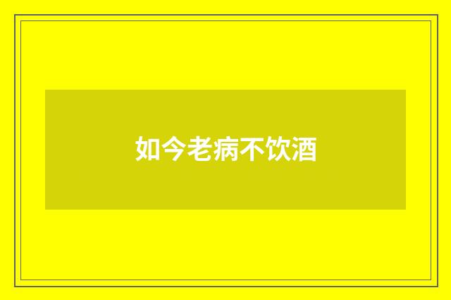 如今老病不饮酒