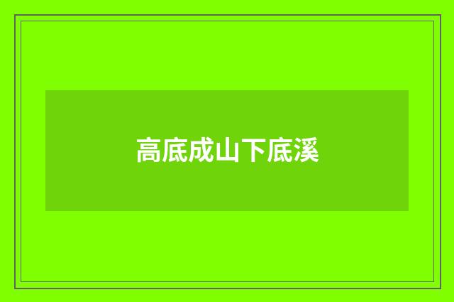 高底成山下底溪