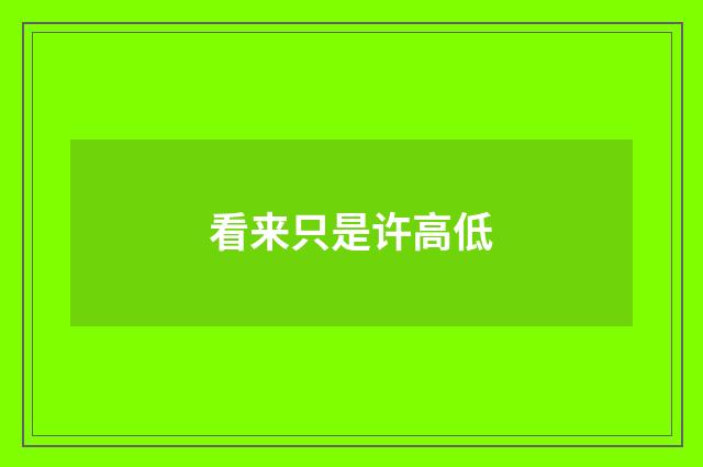 看来只是许高低