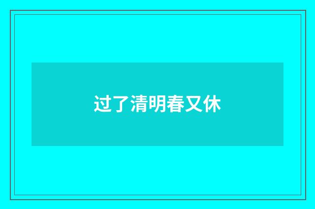 过了清明春又休