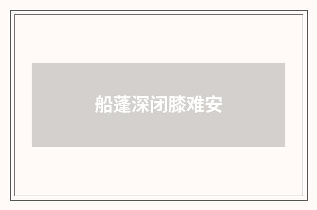 船蓬深闭膝难安
