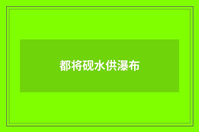 都将砚水供瀑布