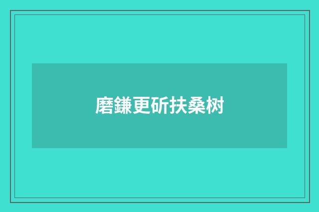 磨鎌更斫扶桑树