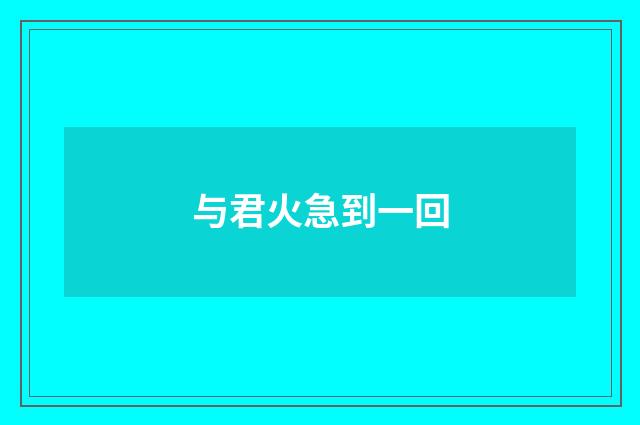 与君火急到一回