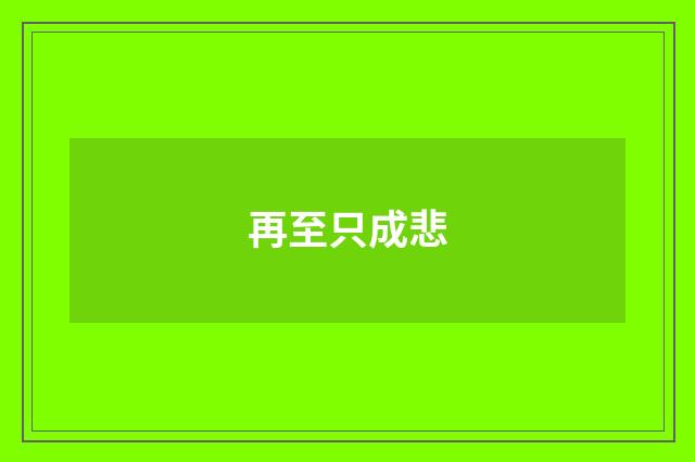再至只成悲