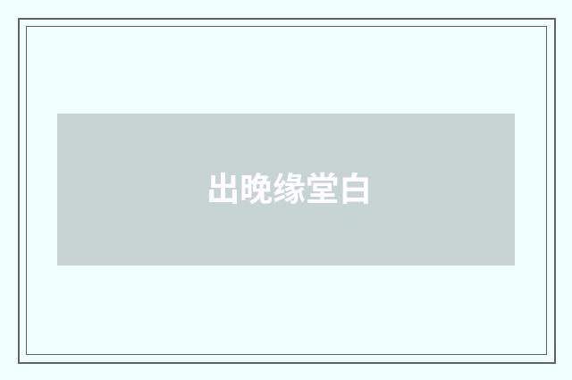 出晚缘堂白