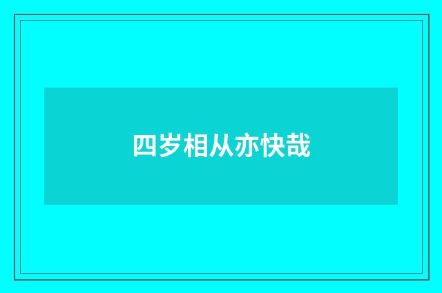 四岁相从亦快哉