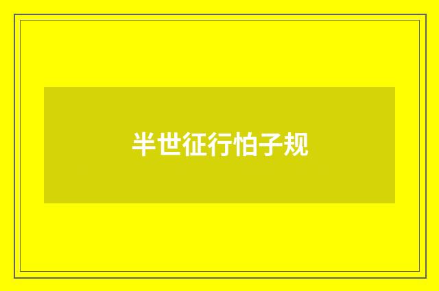 半世征行怕子规