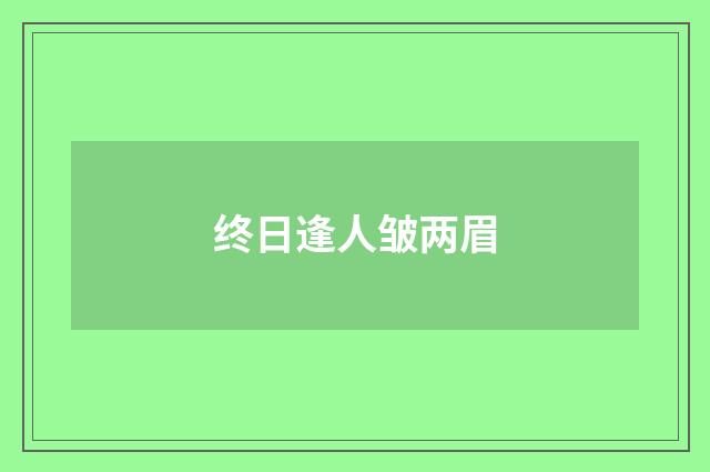 终日逢人皱两眉