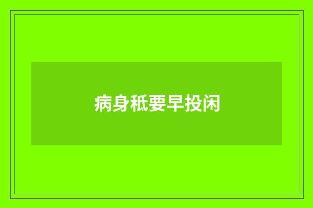 病身秪要早投闲