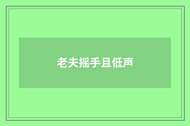 老夫摇手且低声