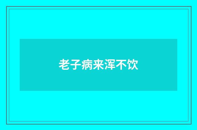 老子病来浑不饮